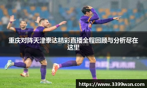 重庆对阵天津泰达精彩直播全程回顾与分析尽在这里