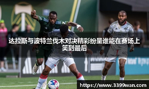达拉斯与波特兰伐木对决精彩纷呈谁能在赛场上笑到最后