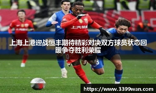 上海上港迎战恒丰期待精彩对决双方球员状态回暖争夺胜利荣耀